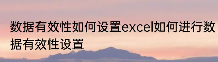 数据有效性如何设置excel如何进行数据有效性设置