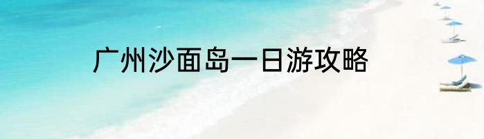 广州沙面岛一日游攻略