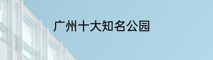广州十大知名公园