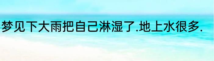 梦见下大雨把自己淋湿了.地上水很多.