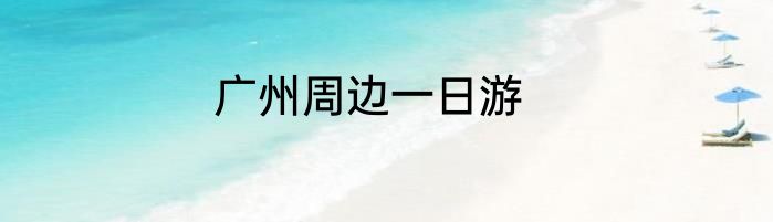 广州周边一日游