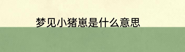 梦见小猪崽是什么意思