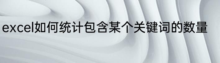 excel如何统计包含某个关键词的数量