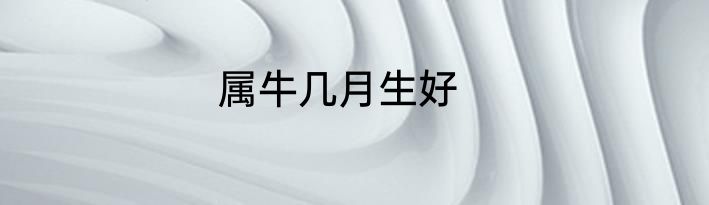 属牛几月生好