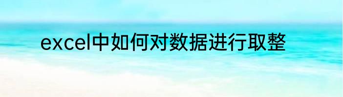 excel中如何对数据进行取整