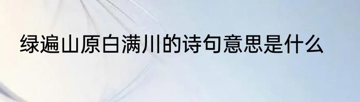 绿遍山原白满川的诗句意思是什么