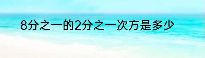 8分之一的2分之一次方是多少