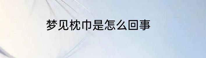 梦见枕巾是怎么回事