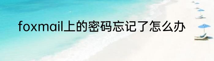 foxmail上的密码忘记了怎么办