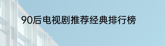90后电视剧推荐经典排行榜