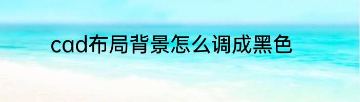 cad布局背景怎么调成黑色