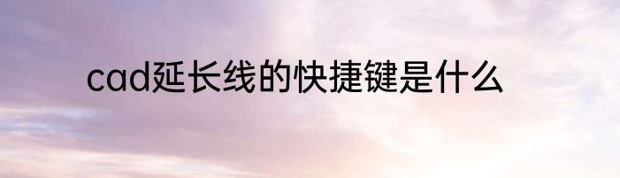 cad延长线的快捷键是什么