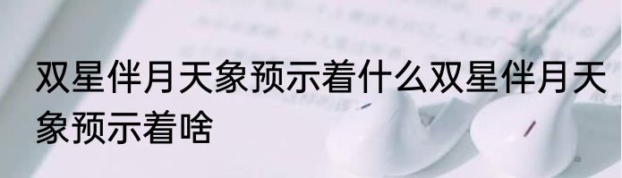 双星伴月天象预示着什么双星伴月天象预示着啥
