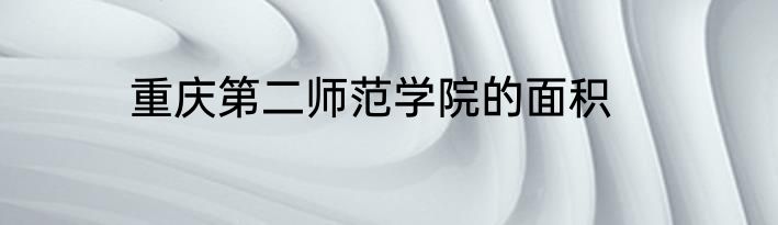 重庆第二师范学院的面积