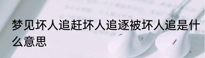 梦见坏人追赶坏人追逐被坏人追是什么意思