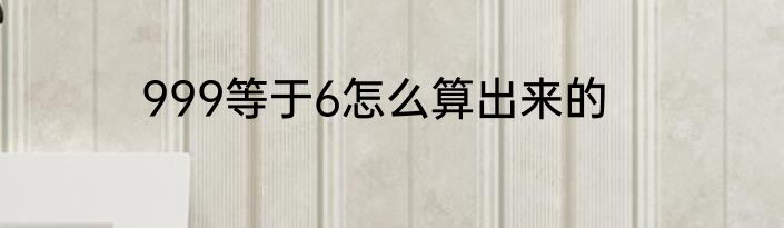 999等于6怎么算出来的