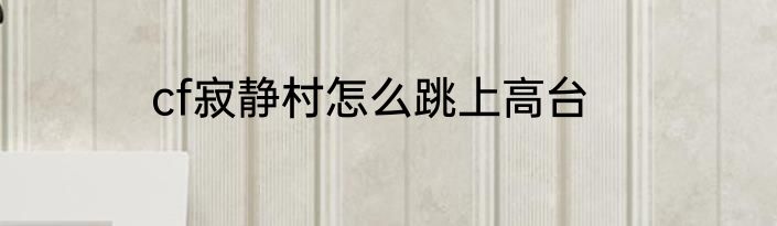 cf寂静村怎么跳上高台