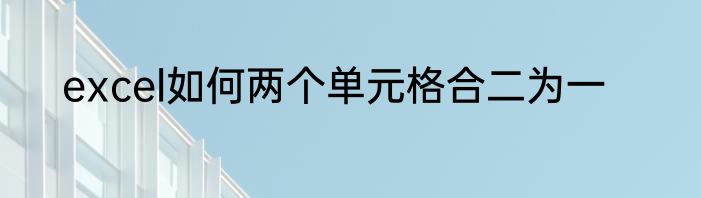 excel如何两个单元格合二为一