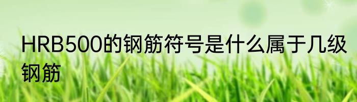 HRB500的钢筋符号是什么属于几级钢筋