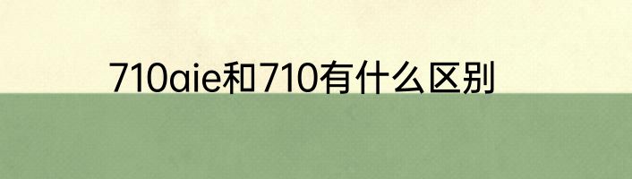 710aie和710有什么区别