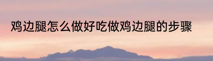 鸡边腿怎么做好吃做鸡边腿的步骤