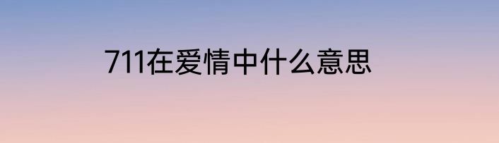 711在爱情中什么意思