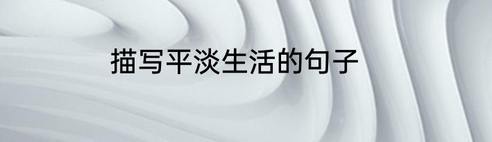 描写平淡生活的句子