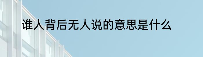 谁人背后无人说的意思是什么