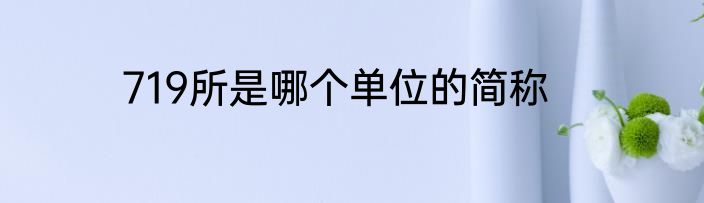 719所是哪个单位的简称