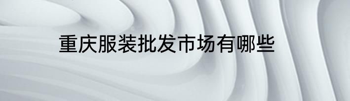 重庆服装批发市场有哪些