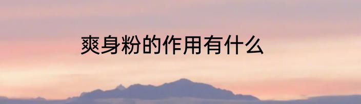 爽身粉的作用有什么