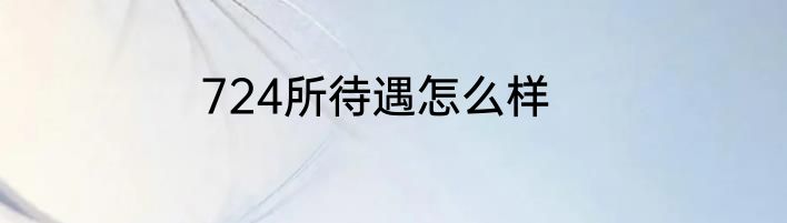 724所待遇怎么样