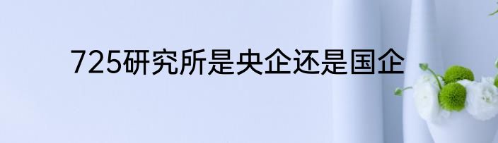 725研究所是央企还是国企