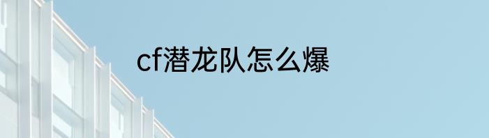 cf潜龙队怎么爆