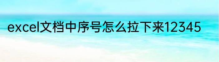 excel文档中序号怎么拉下来12345