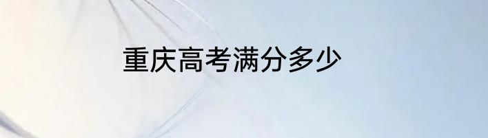 重庆高考满分多少