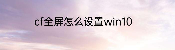 cf全屏怎么设置win10
