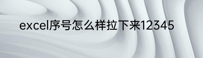 excel序号怎么样拉下来12345