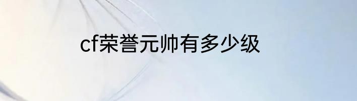 cf荣誉元帅有多少级