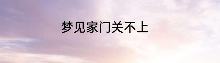 梦见家门关不上