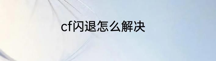 cf闪退怎么解决