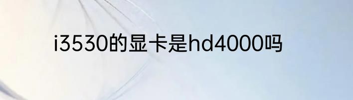 i3530的显卡是hd4000吗