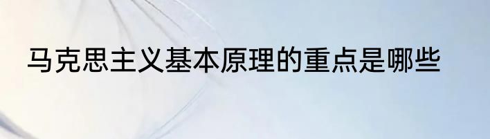 马克思主义基本原理的重点是哪些