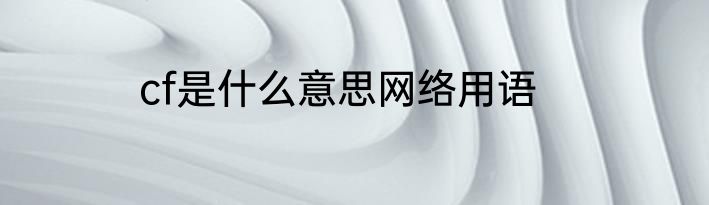 cf是什么意思网络用语