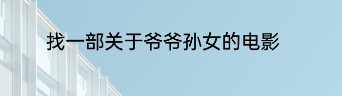 找一部关于爷爷孙女的电影
