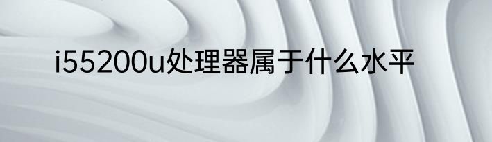 i55200u处理器属于什么水平