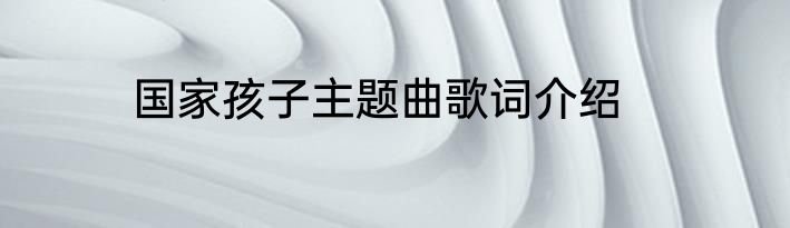 国家孩子主题曲歌词介绍