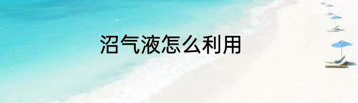 沼气液怎么利用
