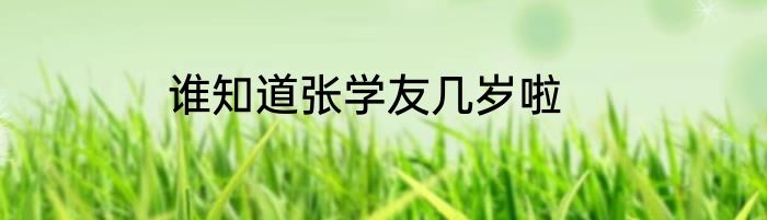 谁知道张学友几岁啦