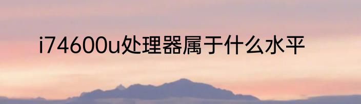 i74600u处理器属于什么水平